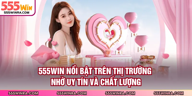 555WIN nổi bật trên thị trường nhờ uy tín và chất lượng