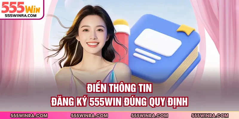Điền thông tin đăng ký 555WIN đúng quy định