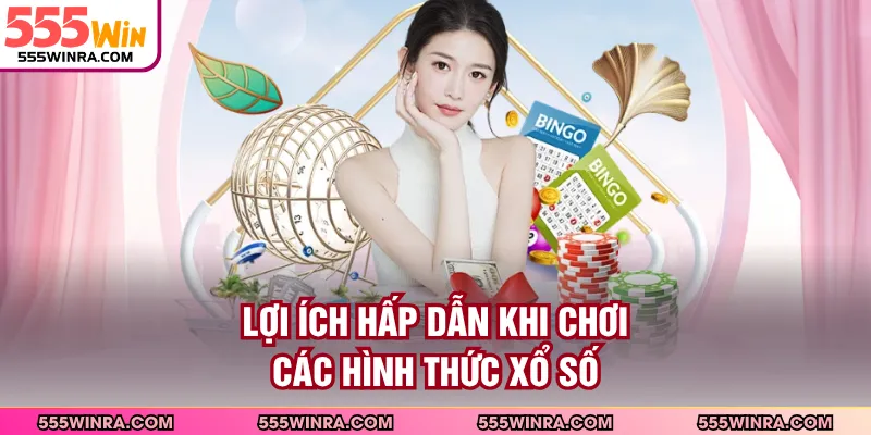 Lợi ích hấp dẫn khi chơi các hình thức xổ số
